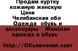 Продам куртку кожаную женскую › Цена ­ 2 700 - Челябинская обл. Одежда, обувь и аксессуары » Женская одежда и обувь   